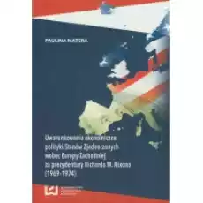 Uwarunkowania ekonomiczne polityki Stanów Zjednoczonych wobec Europy Zachodniej za prezydentury Richarda M Nixona 19691974 Książki Nauki humanistyczne