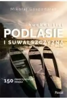 Bucket list Podlasie i Suwalszczyzna 150 nieoczywistych miejsc Książki Literatura podróżnicza