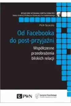 Od facebooka do postprzyjaźni współczesne przeobrażenia bliskich relacji Książki Nauki społeczne Psychologiczne