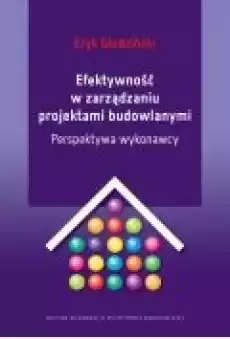 Efektywność w zarządzaniu projektami budowlanymi Perspektywa wykonawcy Książki Ebooki