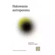 Hakowanie antropocenu Nowe koncepcje wspólnot Książki Nauki humanistyczne