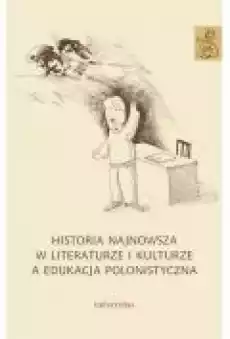 Historia najnowsza w literaturze i kulturze a edukacja polonistyczna Książki Ebooki