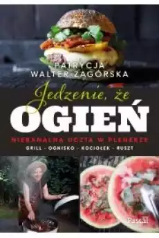 Jedzenie że ogień Niebanalna uczta w plenerze Grill ognisko kociołek ruszt Książki Zdrowie medycyna