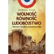 Wolność równość ludobójstwo Kłamstwa i zbrodnie rewolucji francuskiej Książki Historia