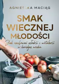 Smak wiecznej młodości Jak zachować młodość i witalność w każdym wieku Książki Kucharskie