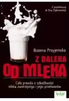 Z daleka od mleka Cała prawda o szkodliwości mleka zwierzęcego i jego przetworów Książki Poradniki