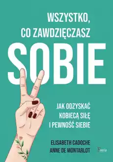 Wszystko co zawdzięczasz sobie Jak odzyskać kobiecą siłę i pewność siebie Książki Poradniki