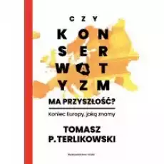 Czy konserwatyzm ma przyszłość Koniec Europy jaką znamy Książki Nauki humanistyczne