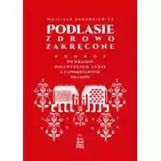 Podlasie zdrowo zakręcone Podróż po krainie niezwykłych ludzi i zapomnianych smaków Książki Literatura podróżnicza