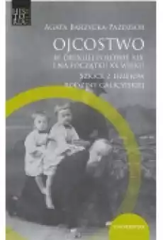 Ojcostwo w drugiej połowie XIX i na poczatku XX w Szkice z dziejów rodziny galicyjskiej Książki Nauki humanistyczne