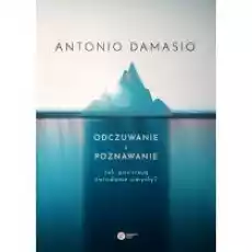 Odczuwanie i poznawanie Jak powstają świadome umysły Książki Nauki humanistyczne