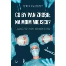 Co by pan zrobił na moim miejscu Trudne przypadki neurochirurga Książki Literatura faktu