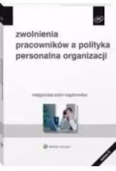 Zwolnienia pracowników a polityka personalna organizacji 2020 Książki Biznes i Ekonomia