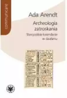 Archeologia zatroskania Staropolskie kalendarze w działaniu Książki Nauki humanistyczne