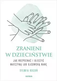 Zranieni w dzieciństwie Jak rozpoznać i uleczyć matczyną lub ojcowską ranę Książki Nauki społeczne Psychologiczne