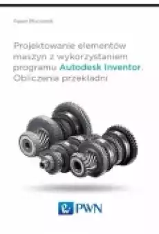 Projektowanie elementów maszyn z wykorzystaniem programu Autodesk Inventor Obliczenia przekładni Książki Podręczniki i lektury