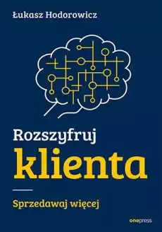 Rozszyfruj klienta Sprzedawaj więcej Książki Biznes i Ekonomia