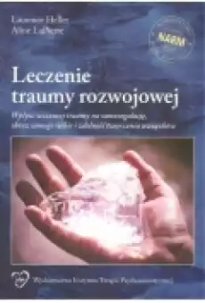 Leczenie traumy rozwojowej Wpływ wczesnej traumy na samoregulacje obraz samego siebie i zdolność tworzenia związków Książki Podręczniki i lektury