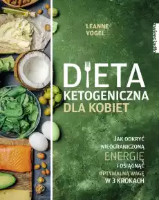 Dieta ketogeniczna dla kobiet Jak odkryć nieograniczoną energię i osiągnąć optymalną wagę w 3 krokach Książki Kucharskie