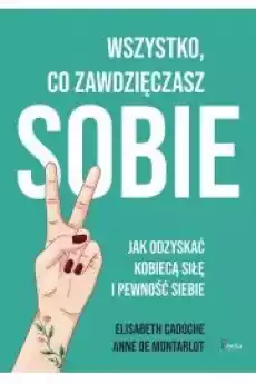 Wszystko co zawdzięczasz sobie Jak odzyskać kobiecą siłę i pewność siebie Książki Nauki społeczne Psychologiczne