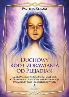 Duchowy kod uzdrawiania od Plejadian Uzdrawiające symbole i ciągi liczbowe które pomogą ci wejść na wysokie wibracje i wzmocni Książki Ezoteryka senniki horoskopy