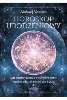 Horoskop urodzeniowy Jak samodzielnie interpretować wpływ planet na swoje życie Książki Ezoteryka senniki horoskopy