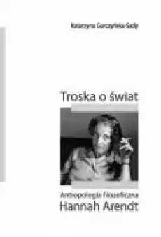 Troska o świat Antropologia filozoficzna Hannah Arendt Książki Ebooki