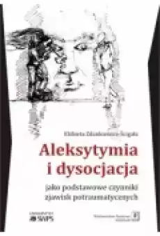 Aleksytymia i dysocjacja jako podstawowe czynniki zjawisk potraumatycznych Książki Nauki humanistyczne