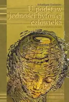 U podstaw jedności bytowej człowieka Książki Nauki humanistyczne