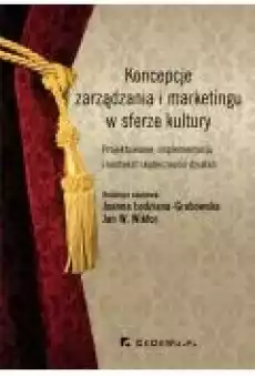 Koncepcje zarządzania i marketingu w sferze kultury Projektowanie implementacja i kontekst skuteczności działań Książki Ebooki