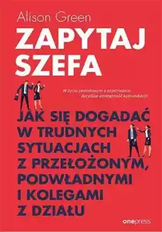 Zapytaj szefa jak się dogadać w trudnych sytuacjach z przełożonym podwładnymi i kolegami z działu Książki Biznes i Ekonomia