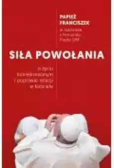 Siła powołania O życiu konsekrowanym i poprawie relacji w Kościele Książki Religia