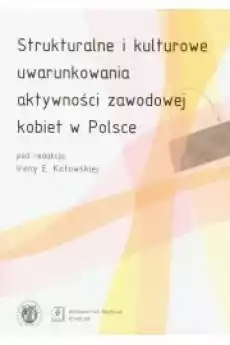 Strukturalne i kulturowe uwarunkowania aktywności zawodowej kobiet w Polsce Książki Nauki społeczne Psychologiczne