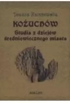 Kożuchów Studia z dziejów średniowiecznego miasta Książki Historia