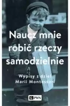 Naucz mnie robić rzeczy samodzielnie Wypisy z dzieł Marii Montessori Książki Nauki społeczne Psychologiczne