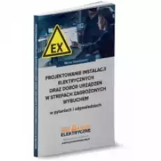 Projektowanie instalacji elektrycznych oraz dobór urządzeń w strefach zagrożonych wybuchem w pytaniach i odpowiedziach Książki Nauki ścisłe