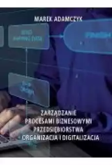 Zarządzanie procesami biznesowymi przedsiębiorstwa organizacja i digitalizacja Książki Ebooki