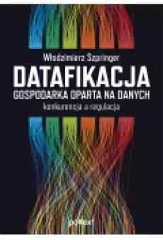 Datafikacja Gospodarka oparta na danych Konkurencja a regulacja Książki Biznes i Ekonomia