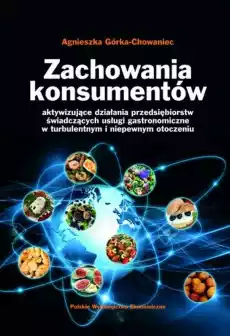 Zachowania konsumentów Aktywizujące działania przedsiębiorstw świadczących usługi gastronomiczne w turbulentnym i niepewnym oto Książki Biznes i Ekonomia