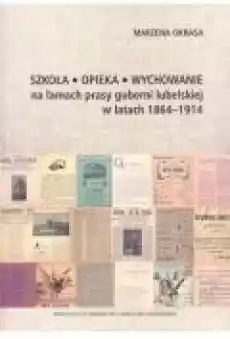 Szkoła Opieka Wychowanie na łamach prasy guberni lubelskiej w latach 18641914 Książki Nauki humanistyczne