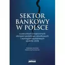 Sektor bankowy w Polsce w warunkach zwiększonych obciążeń podatkowoskładkowych i wymogów kapitałowych lat 20152019 Książki Biznes i Ekonomia