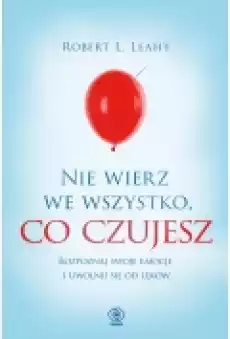 Nie wierz we wszystko co czujesz Rozpoznaj swoje emocje i uwolnij się od lęków Książki Rozwój osobisty