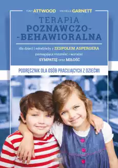 TERAPIA POZNAWCZOBEHAWIORALNA DLA DZIECI I MŁODZIEŻY Z ZESPOŁEM ASPERGERA POMAGAJĄCA ROZUMIEĆ I WYRAŻAĆ SYMPATIĘ ORAZ MIŁOŚĆ Książki Nauki humanistyczne