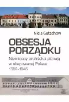 Obsesja porządku Niemieccy architekci planują w okupowanej Polsce 19391945 Książki Kultura i sztuka