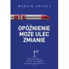 Opóźnienie może ulec zmianie Fascynujący świat pociągów oczami maszynisty Książki Literatura faktu