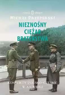 Nieznośny ciężar braterstwa konflikty polskoczeskie w XX wieku Książki Historia