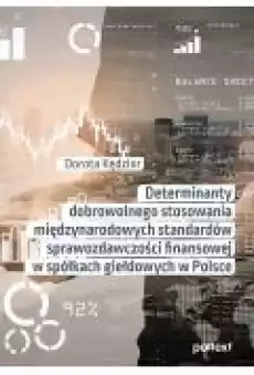 Determinanty dobrowolnego stosowania międzynarodowych standardów sprawozdawczości finansowej w spółkach giełdowych w Polsce Książki Biznes i Ekonomia