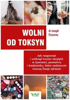 Wolni od toksyn Jak rozpoznać i uniknąć trucizn ukrytych w żywności powietrzu i środowisku które codziennie niszczą Twoje zdr Książki Poradniki