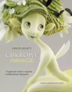 Cukrowe animacje 14 pięknych tortów z ręcznie modelowanymi figurkami Książki Kucharskie