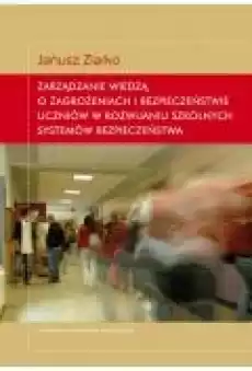 Zarządzanie wiedzą o zagrożeniach i bezpieczeństwie uczniów w rozwijaniu szkolnych systemów bezpieczeństwa Książki Ebooki